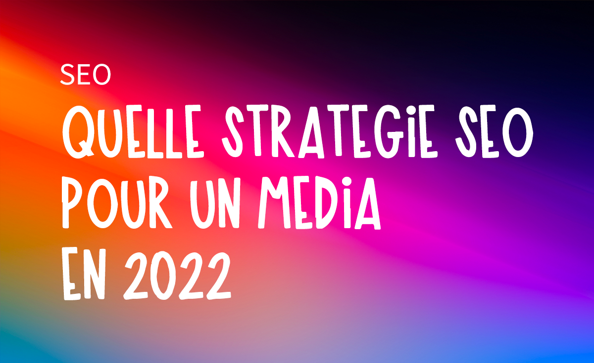 SEO : quelle stratégie pour un media en 2022 ?